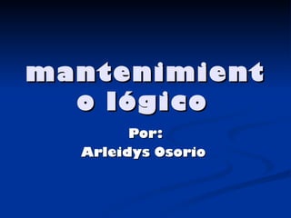 mantenimiento lógico   Por: Arleidys Osorio  