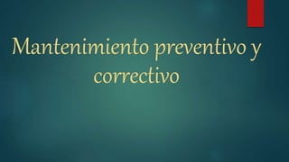 Mantenimiento preventivo y
correctivo
 
