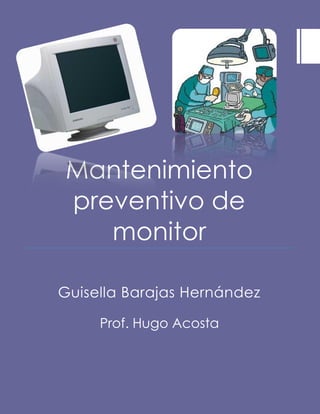 Mantenimiento
preventivo de
monitor
Guisella Barajas Hernández
Prof. Hugo Acosta
 