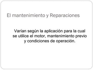 El mantenimiento y Reparaciones

   Varían según la aplicación para la cual
  se utilice el motor, mantenimiento previo
          y condiciones de operación.
 