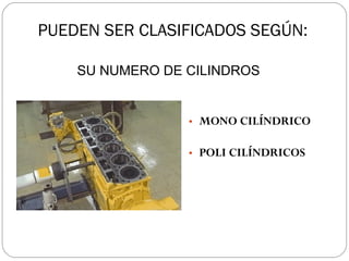 PUEDEN SER CLASIFICADOS SEGÚN: MONO CILÍNDRICO POLI CILÍNDRICOS SU NUMERO DE CILINDROS 