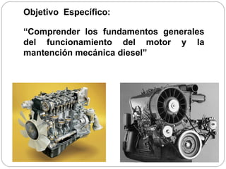 Objetivo  Específico:  “ Comprender los fundamentos generales del funcionamiento del motor y la mantención mecánica diesel” 