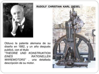 Obtuvo la patente alemana de su diseño en 1882, y un año después publicó, con el titulo  “ THEORIE UND KONSTRUKTION EINES RATIONELLEN WAREMOTORS”  , una detallada descripción de su motor. RUDOLF  CHRISTIAN  KARL  DIESEL 