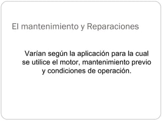 El mantenimiento y Reparaciones  Varían según la aplicación para la cual se utilice el motor, mantenimiento previo y condiciones de operación. 