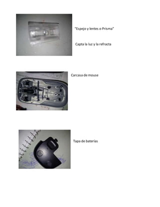 “Espejo y lentes o Prisma”
Capta la luz y la refracta
Carcasa de mouse
Tapa de baterías
 