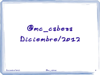 Diciembre/2012 @mc_cabeza 8
@mc_cabeza
Diciembre/2012
 