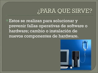 Estos se realizan para solucionar y prevenir fallas operativas de software o hardware; cambio o instalación de nuevos componentes de hardware. 
