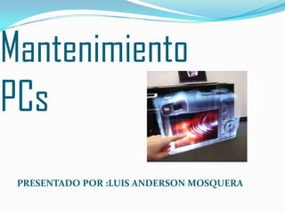 MantenimientoPCs PRESENTADO POR :LUIS ANDERSON MOSQUERA 