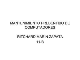 MANTENIMIENTO PREBENTIBO DE COMPUTADORES RITCHARD MARIN ZAPATA 11-B 