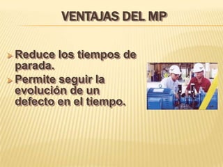 VENTAJAS DEL MP

 Reduce   los tiempos de
  parada.
 Permite seguir la
  evolución de un
  defecto en el tiempo.
 