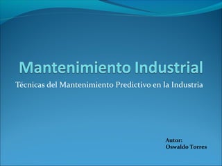Técnicas del Mantenimiento Predictivo en la Industria
Autor:
Oswaldo Torres
 