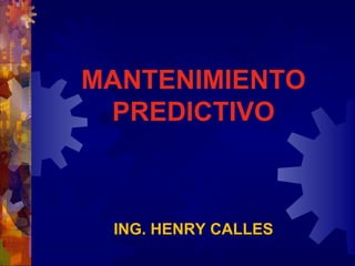 MANTENIMIENTO
PREDICTIVO
ING. HENRY CALLES
 