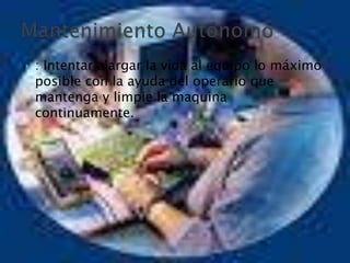  : Intentar alargar la vida al equipo lo máximo
posible con la ayuda del operario que
mantenga y limpie la maquina
continuamente.
 