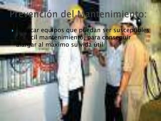  : Buscar equipos que puedan ser susceptibles
de fácil mantenimiento, para conseguir
alargar al máximo su vida útil
 