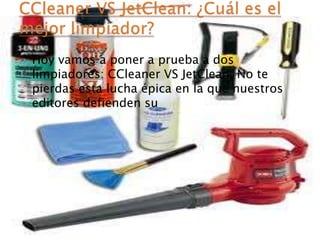  Hoy vamos a poner a prueba a dos
limpiadores: CCleaner VS JetClean. No te
pierdas esta lucha épica en la que nuestros
editores defienden su
 