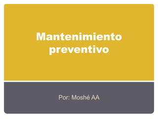 Mantenimiento
preventivo
Por: Moshé AA
 