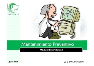 Mantenimiento Preventivo
                      Módulo II Submódulo I


                          LOGO
Agosto-2012                                   I.S.C. Karina Delgado Huante
 