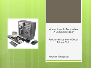Mantenimiento Preventivo
   A un Computador


Fundamentos Informáticos
      Primer Ciclo




Por: Luis Tenesaca
 