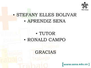 • STEFANY ELLES BOLIVAR 
• APRENDIZ SENA 
• TUTOR 
• RONALD CAMPO 
GRACIAS 
