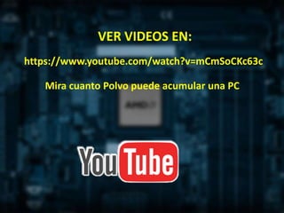 https://www.youtube.com/watch?v=mCmSoCKc63c
Mira cuanto Polvo puede acumular una PC
VER VIDEOS EN:
 