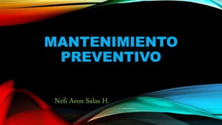 MANTENIMIENTO
PREVENTIVO
Nefi Aron Salas H.
 