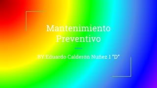 Mantenimiento
Preventivo
BY:Eduardo Calderón Nuñez 1 “D”
 