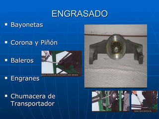 ENGRASADO
   Bayonetas

   Corona y Piñón

   Baleros

   Engranes

   Chumacera de
    Transportador
 