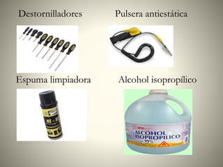 Destornilladores Pulsera antiestática
Espuma limpiadora Alcohol isopropílico
 
