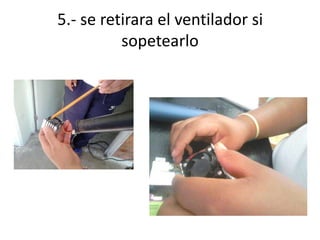 5.- se retirara el ventilador si
sopetearlo

 