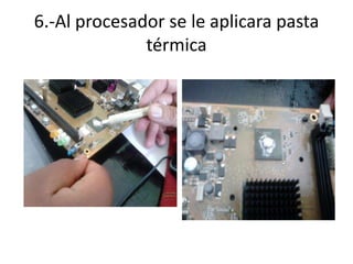 6.-Al procesador se le aplicara pasta
térmica

 