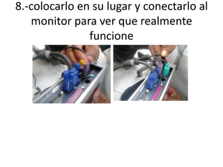 8.-colocarlo en su lugar y conectarlo al
monitor para ver que realmente
funcione

 