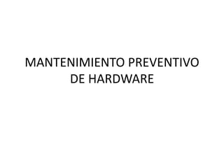 MANTENIMIENTO PREVENTIVO
DE HARDWARE
 