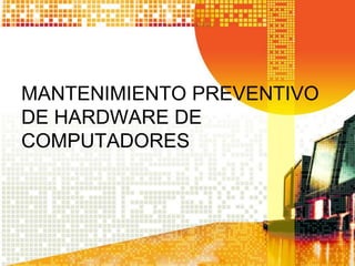 MANTENIMIENTO PREVENTIVO
DE HARDWARE DE
COMPUTADORES
 