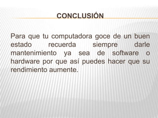 CONCLUSIÓN
Para que tu computadora goce de un buen
estado recuerda siempre darle
mantenimiento ya sea de software o
hardware por que así puedes hacer que su
rendimiento aumente.
 