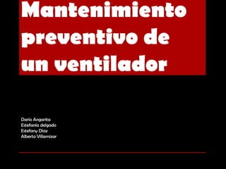 Mantenimiento
preventivo de
un ventilador

Darío Angarita
Estefanía delgado
Estefany Díaz
Alberto Villamizar
 