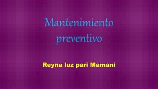 Mantenimiento
preventivo
Reyna luz pari Mamani
 
