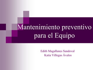 Mantenimiento preventivo para el Equipo Edith Magallanes Sandoval       Katia Villegas Ávalos 