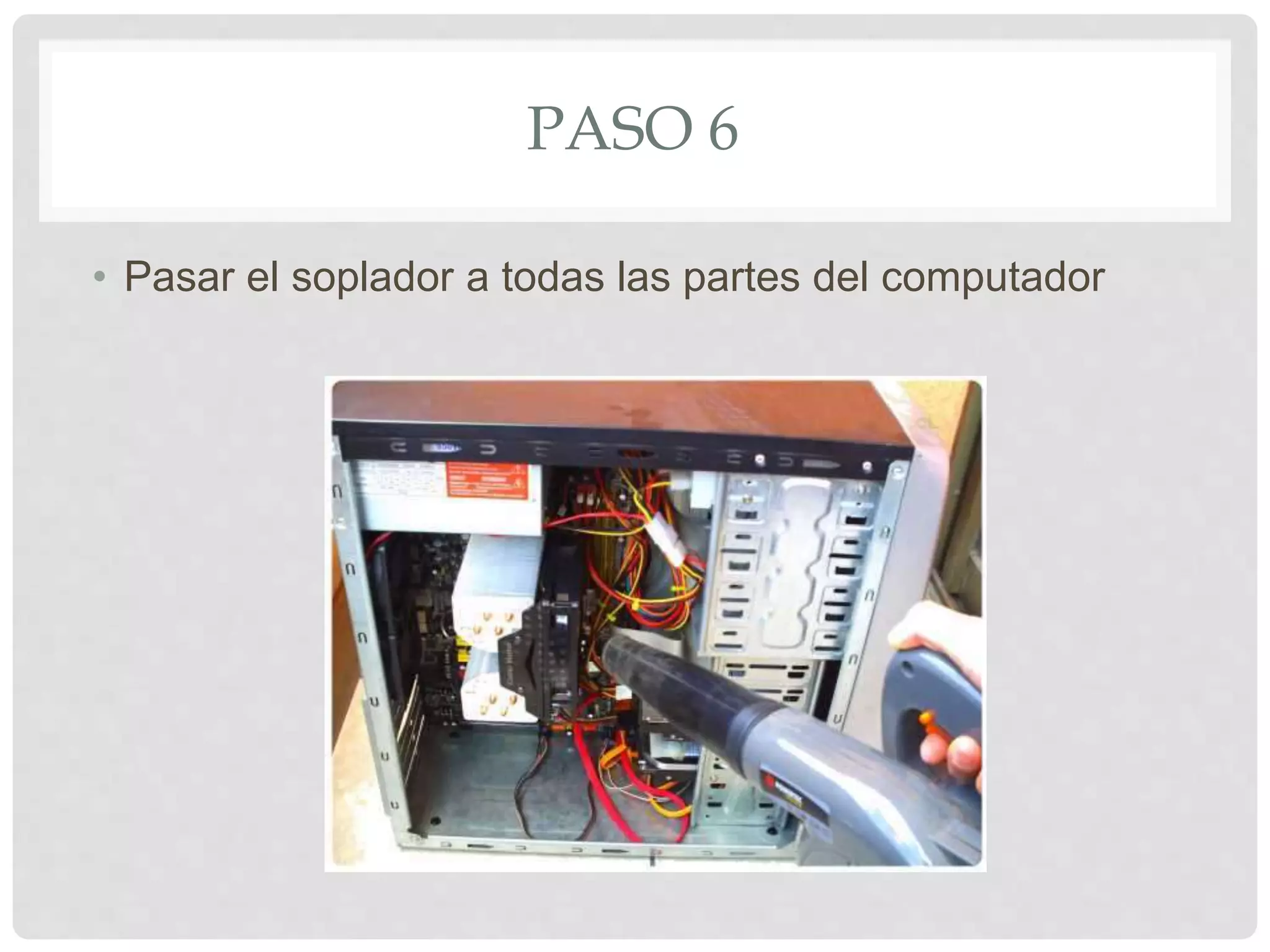 PASO 6
• Pasar el soplador a todas las partes del computador