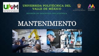 UNIVERSIDA POLITÉCNICA DEL
VALLE DE MÉXICO
DIVISIÓN DE INGENIERÍA MECATRÓNICA
MANTENIMIENTO
 