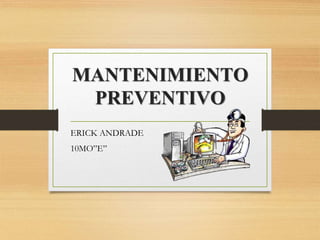 MANTENIMIENTO
PREVENTIVO
ERICK ANDRADE
10MO”E”
 