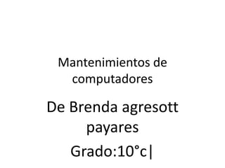 Mantenimientos de
computadores
De Brenda agresott
payares
Grado:10°c|
 