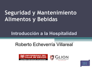 Seguridad y Mantenimiento  Alimentos y Bebidas IH   Introducción a la Hospitalidad Roberto Echeverría Villareal 