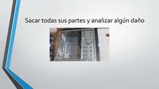 Sacar todas sus partes y analizar algún daño
 