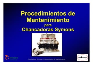 Chancadoras Symons – Procedimientos de Mantenimiento
Procedimientos de
Mantenimiento
para
Chancadoras Symons
 