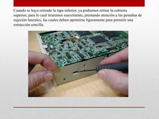 2.      No soplar jamás dentro de la unidad. En muchos momentos, seguro que mas de uno se sentirá tentado de deshacerse de un conjunto del polvo y suciedad varia con un buen soplido, pues bien, lo único que se consigue con ello es averiar la electrónica interna, pues el aliento humano está compuesto, aparte del aire expulsado, de partículas de saliva y humedad que afectan negativamente a cualquier componente electrónico.PROCESO DE DESMONTAJEpara ello quitamos los 4 tornillos de la tapa de abajo.