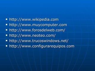 <ul><li>http://www.wikipedia.com </li></ul><ul><li>http://www.muycomputer.com </li></ul><ul><li>http://www.forosdelweb.com...