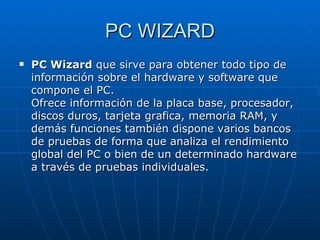 PC WIZARD <ul><li>PC Wizard  que sirve para obtener todo tipo de información sobre el hardware y software que compone el P...