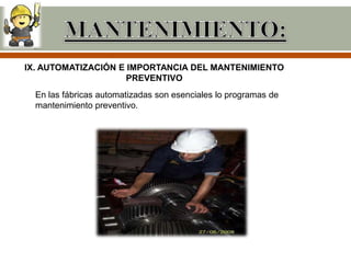 IX. AUTOMATIZACIÓN E IMPORTANCIA DEL MANTENIMIENTO
                     PREVENTIVO
  En las fábricas automatizadas son esenciales lo programas de
  mantenimiento preventivo.
 
