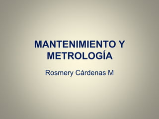 MANTENIMIENTO Y
METROLOGÍA
Rosmery Cárdenas M
 