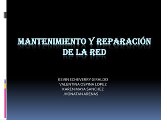 MANTENIMIENTO Y REPARACIÓN
DE LA RED
KEVIN ECHEVERRYGIRALDO
VALENTINAOSPINA LOPEZ
KAREN MAYA SANCHEZ
JHONATANARENAS
 